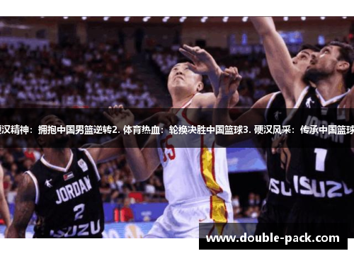 1. 硬汉精神：拥抱中国男篮逆转2. 体育热血：轮换决胜中国篮球3. 硬汉风采：传承中国篮球荣耀